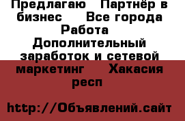 Предлагаю : Партнёр в бизнес   - Все города Работа » Дополнительный заработок и сетевой маркетинг   . Хакасия респ.